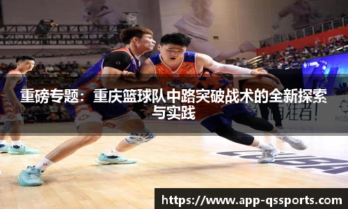 重磅专题：重庆篮球队中路突破战术的全新探索与实践