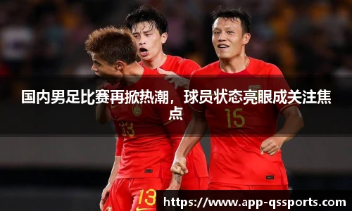 国内男足比赛再掀热潮，球员状态亮眼成关注焦点