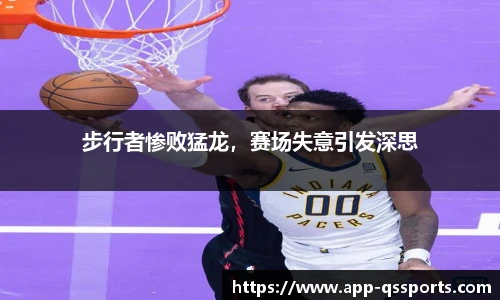 步行者惨败猛龙，赛场失意引发深思