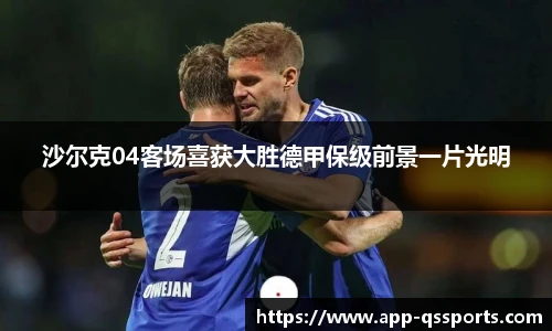 沙尔克04客场喜获大胜德甲保级前景一片光明