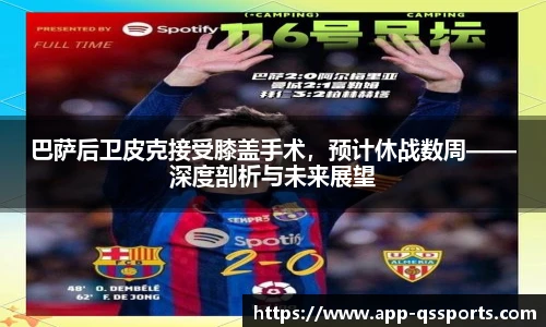 巴萨后卫皮克接受膝盖手术，预计休战数周——深度剖析与未来展望