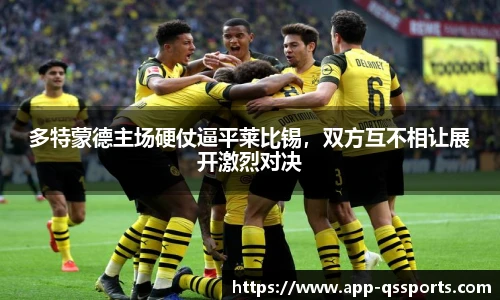 多特蒙德主场硬仗逼平莱比锡，双方互不相让展开激烈对决
