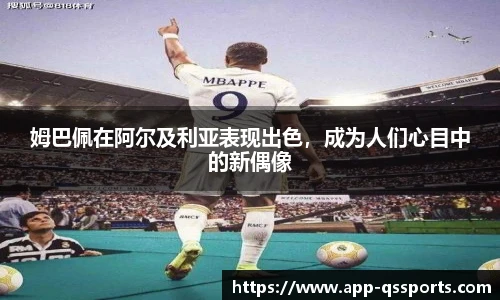 姆巴佩在阿尔及利亚表现出色，成为人们心目中的新偶像