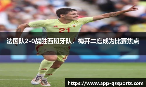 法国队2-0战胜西班牙队，梅开二度成为比赛焦点