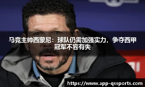 马竞主帅西蒙尼：球队仍需加强实力，争夺西甲冠军不容有失