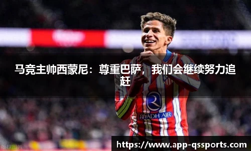 马竞主帅西蒙尼：尊重巴萨，我们会继续努力追赶