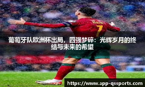 葡萄牙队欧洲杯出局，四强梦碎：光辉岁月的终结与未来的希望
