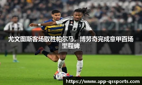 尤文图斯客场取胜帕尔马，博努奇完成意甲百场里程碑