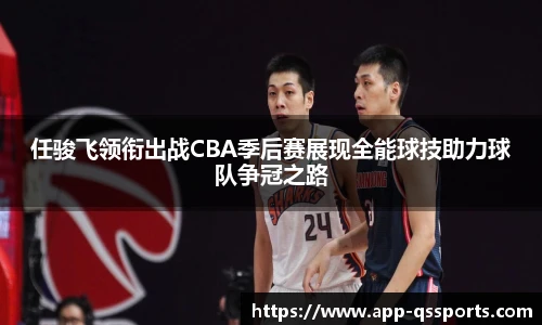 任骏飞领衔出战CBA季后赛展现全能球技助力球队争冠之路