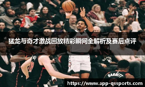 猛龙与奇才激战回放精彩瞬间全解析及赛后点评