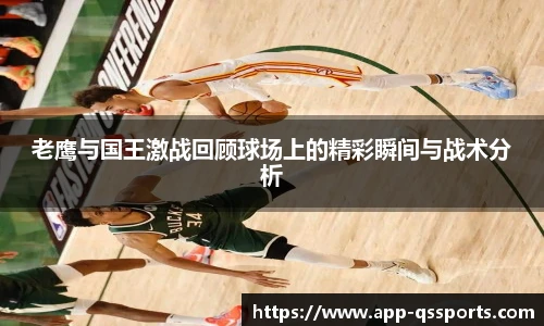 老鹰与国王激战回顾球场上的精彩瞬间与战术分析