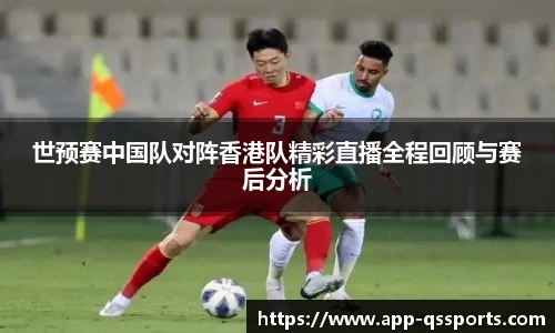 世预赛中国队对阵香港队精彩直播全程回顾与赛后分析