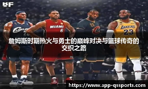詹姆斯时期热火与勇士的巅峰对决与篮球传奇的交织之路