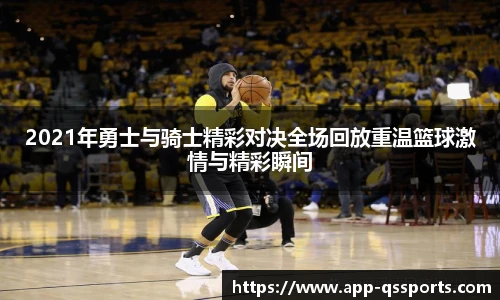 2021年勇士与骑士精彩对决全场回放重温篮球激情与精彩瞬间