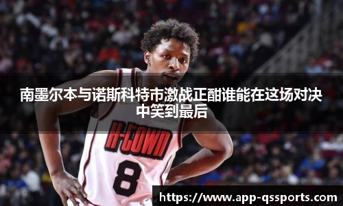 南墨尔本与诺斯科特市激战正酣谁能在这场对决中笑到最后