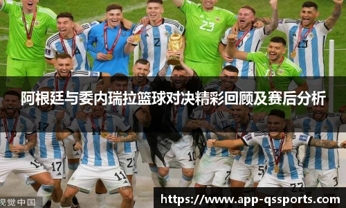 阿根廷与委内瑞拉篮球对决精彩回顾及赛后分析