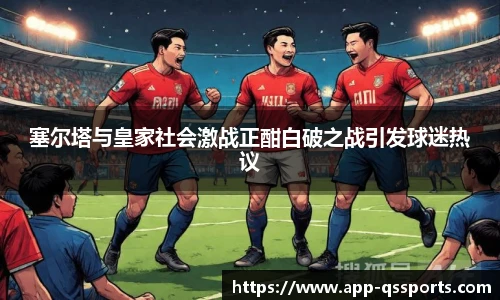 塞尔塔与皇家社会激战正酣白破之战引发球迷热议