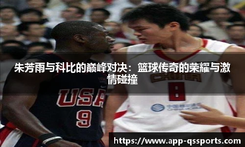 朱芳雨与科比的巅峰对决：篮球传奇的荣耀与激情碰撞