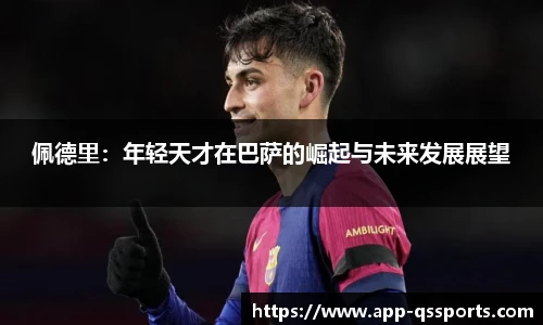 佩德里：年轻天才在巴萨的崛起与未来发展展望